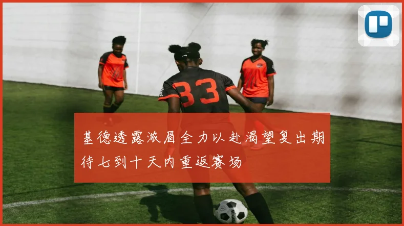 基德透露浓眉全力以赴渴望复出期待七到十天内重返赛场