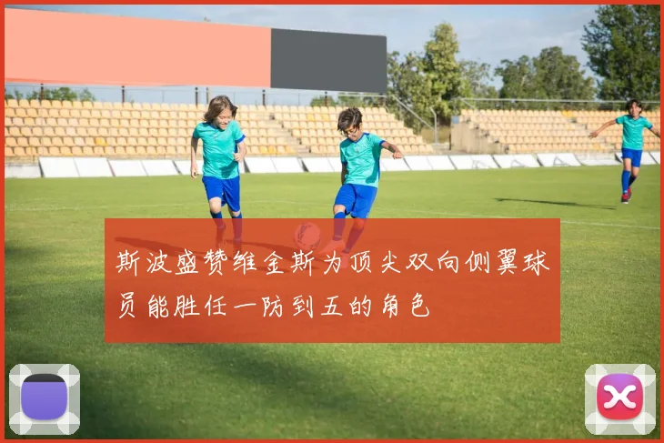 斯波盛赞维金斯为顶尖双向侧翼球员能胜任一防到五的角色