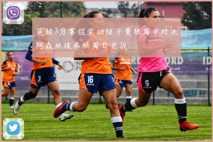 英超3月赛程变动纽卡曼联周中对决阿森纳埃弗顿周日开战
