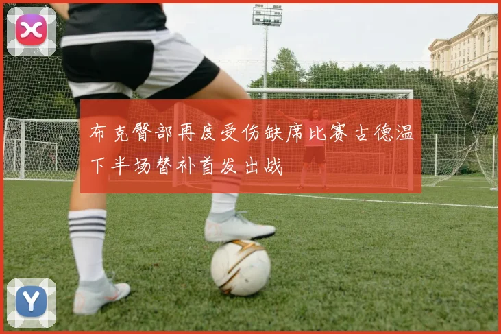 布克臀部再度受伤缺席比赛古德温下半场替补首发出战