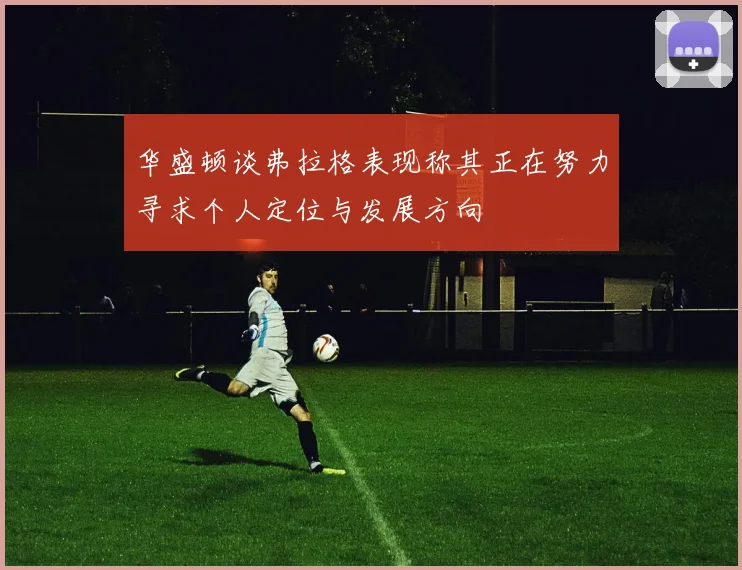 华盛顿谈弗拉格表现称其正在努力寻求个人定位与发展方向