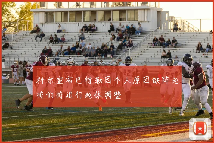 科尔宣布巴特勒因个人原因缺阵老将们将进行轮休调整