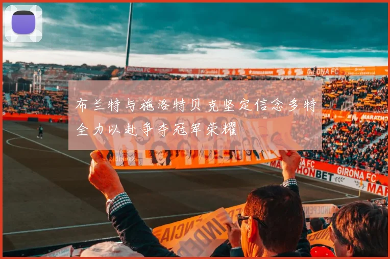 布兰特与施洛特贝克坚定信念多特全力以赴争夺冠军荣耀