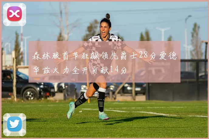 森林狼首节狂飙领先爵士28分爱德华兹火力全开贡献14分