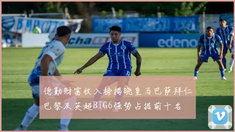 德勤财富收入榜揭晓皇马巴萨拜仁巴黎及英超BIG6强势占据前十名