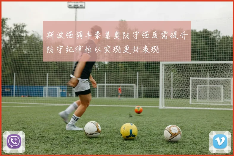 斯波强调丰泰基奥防守强度需提升防守纪律性以实现更好表现