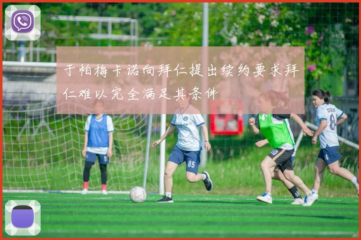 于帕梅卡诺向拜仁提出续约要求拜仁难以完全满足其条件