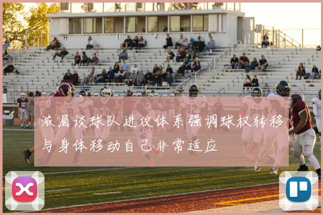 浓眉谈球队进攻体系强调球权转移与身体移动自己非常适应