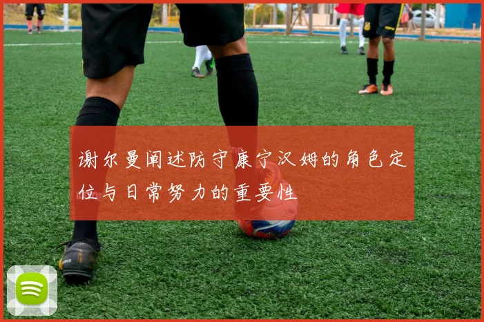 谢尔曼阐述防守康宁汉姆的角色定位与日常努力的重要性