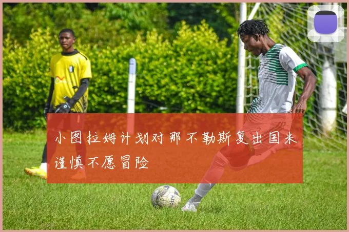 小图拉姆计划对那不勒斯复出国米谨慎不愿冒险