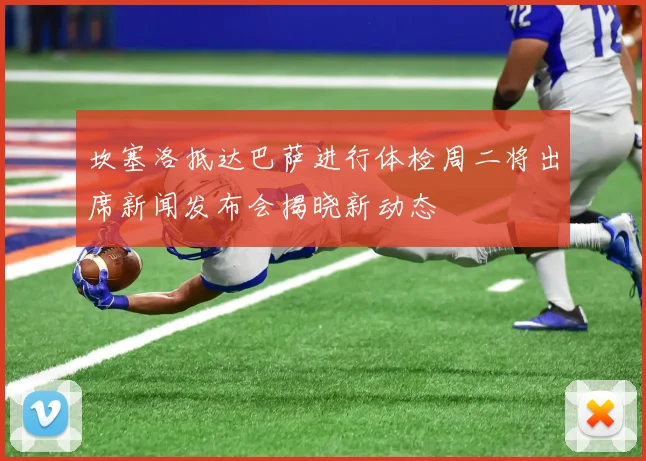 坎塞洛抵达巴萨进行体检周二将出席新闻发布会揭晓新动态