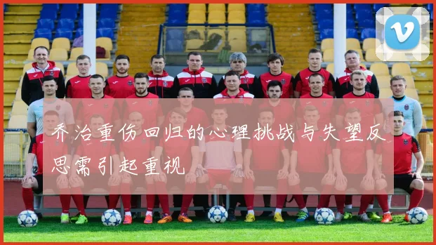 乔治重伤回归的心理挑战与失望反思需引起重视