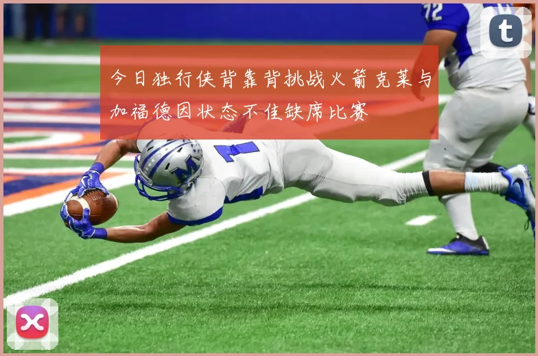 今日独行侠背靠背挑战火箭克莱与加福德因状态不佳缺席比赛