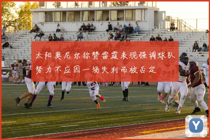 太阳奥尼尔称赞雷霆表现强调球队努力不应因一场失利而被否定