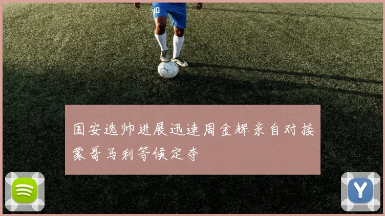 国安选帅进展迅速周金辉亲自对接蒙哥马利等候定夺