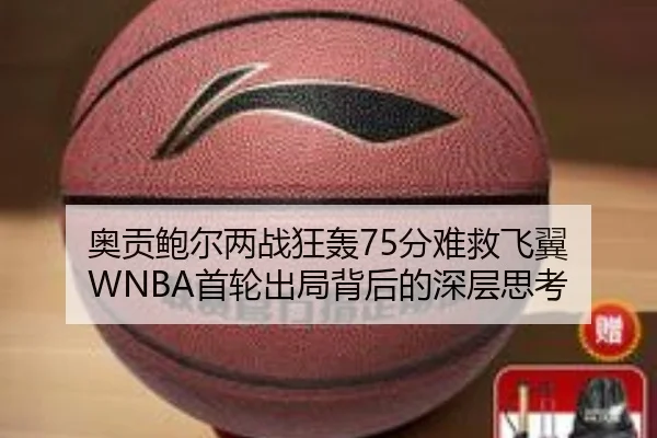 奥贡鲍尔两战狂轰75分难救飞翼 WNBA首轮出局背后的深层思考